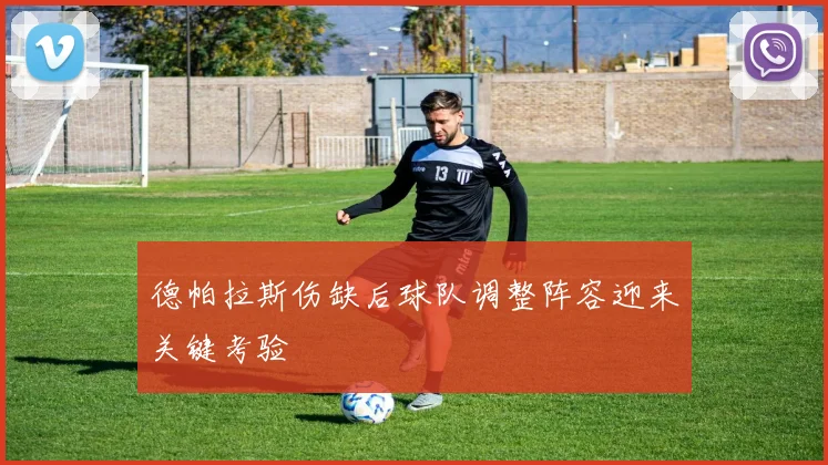 德帕拉斯伤缺后球队调整阵容迎来关键考验
