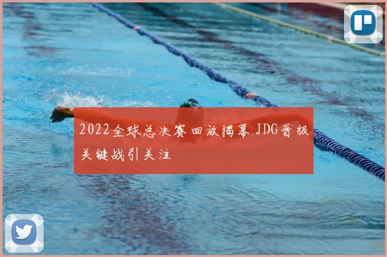 2022全球总决赛回放揭幕 JDG晋级关键战引关注