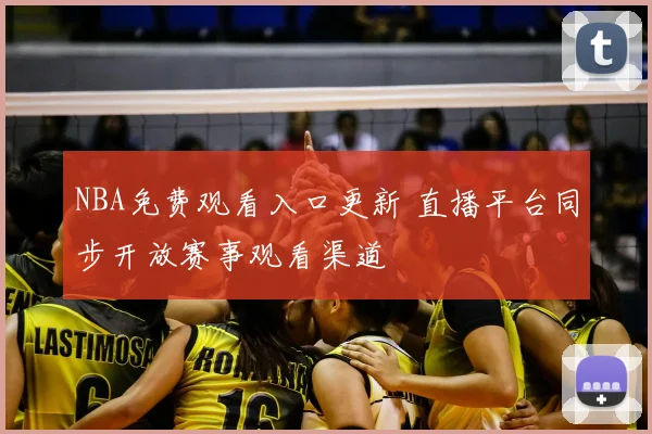 NBA免费观看入口更新 直播平台同步开放赛事观看渠道