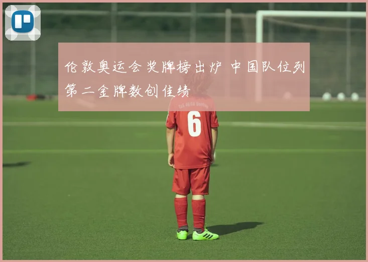 伦敦奥运会奖牌榜出炉 中国队位列第二金牌数创佳绩