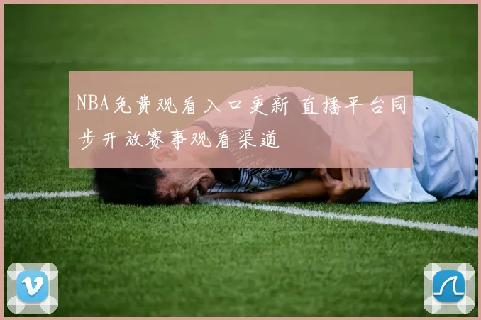 NBA免费观看入口更新 直播平台同步开放赛事观看渠道