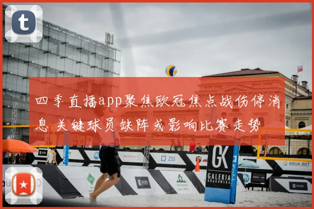四季直播app聚焦欧冠焦点战伤停消息 关键球员缺阵或影响比赛走势