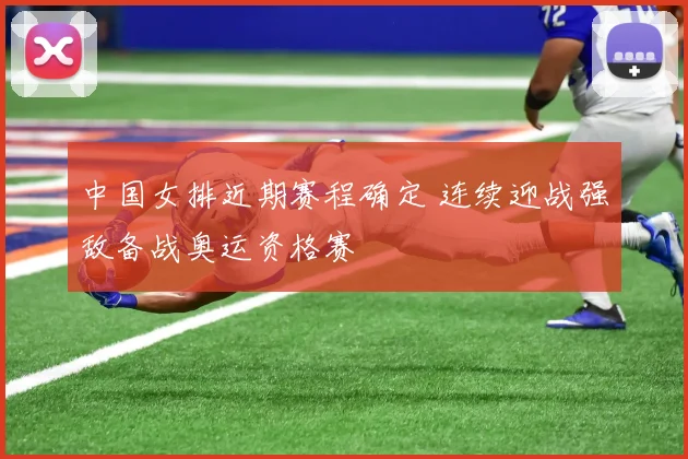 中国女排近期赛程确定 连续迎战强敌备战奥运资格赛