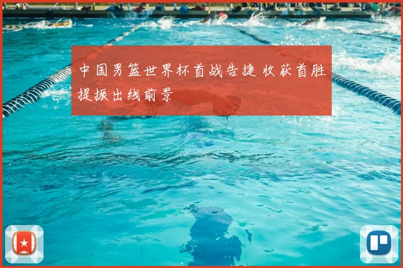 中国男篮世界杯首战告捷 收获首胜提振出线前景